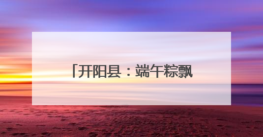 开阳县：端午粽飘香 军民一家亲