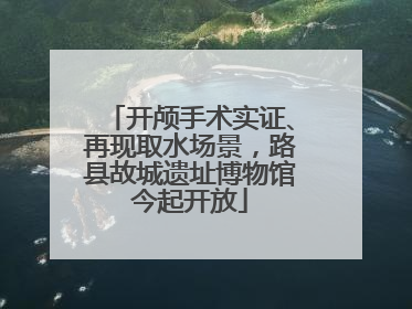 开颅手术实证、再现取水场景，路县故城遗址博物馆今起开放