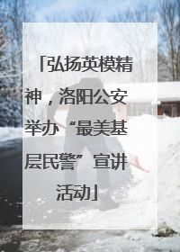 弘扬英模精神，洛阳公安举办“最美基层民警”宣讲活动