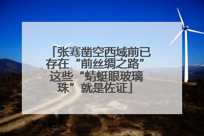 张骞凿空西域前已存在“前丝绸之路” 这些“蜻蜓眼玻璃珠”就是佐证