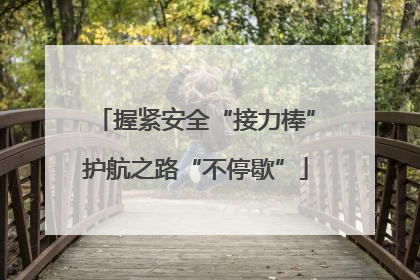 握紧安全“接力棒”护航之路“不停歇”