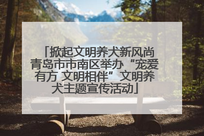 掀起文明养犬新风尚 青岛市市南区举办“宠爱有方 文明相伴”文明养犬主题宣传活动