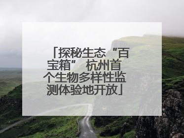 探秘生态“百宝箱” 杭州首个生物多样性监测体验地开放
