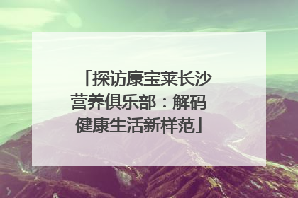 探访康宝莱长沙营养俱乐部：解码健康生活新样范