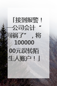 接到报警！一公司会计“闯祸了”，将10000000元误转陌生人账户！