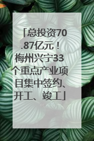 总投资70.87亿元！梅州兴宁33个重点产业项目集中签约、开工、竣工