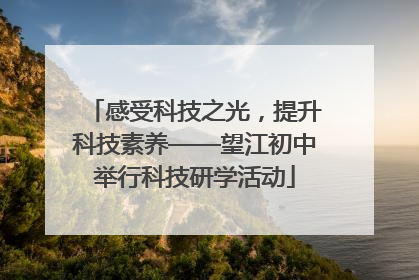 感受科技之光，提升科技素养——望江初中举行科技研学活动