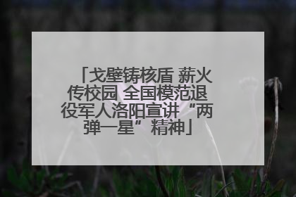 戈壁铸核盾 薪火传校园 全国模范退役军人洛阳宣讲“两弹一星”精神