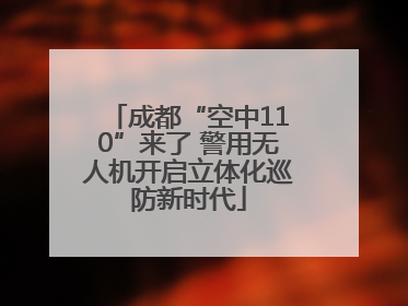 成都“空中110”来了 警用无人机开启立体化巡防新时代