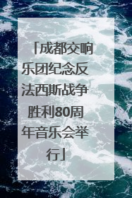 成都交响乐团纪念反法西斯战争胜利80周年音乐会举行