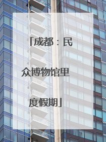 成都：民众博物馆里度假期