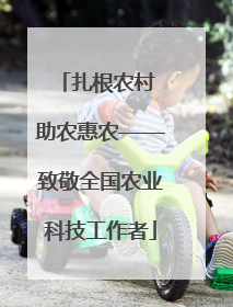扎根农村 助农惠农——致敬全国农业科技工作者
