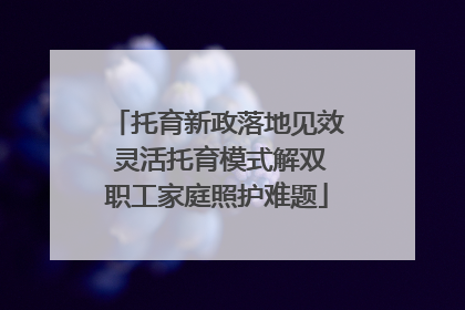 托育新政落地见效 灵活托育模式解双职工家庭照护难题