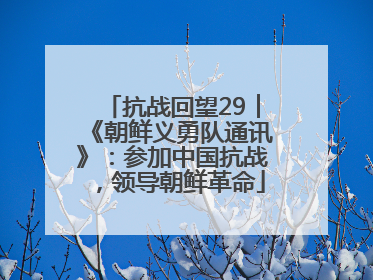 抗战回望29︱《朝鲜义勇队通讯》：参加中国抗战，领导朝鲜革命