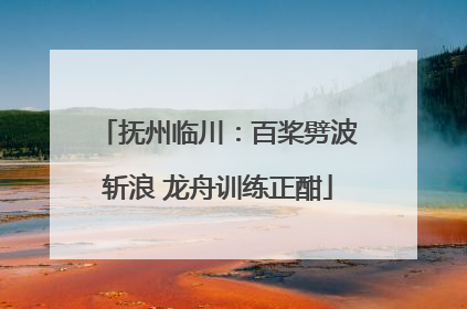 抚州临川：百桨劈波斩浪 龙舟训练正酣