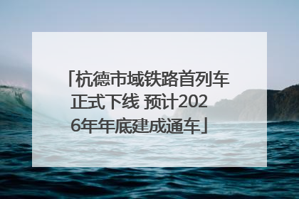 杭德市域铁路首列车正式下线 预计2026年年底建成通车