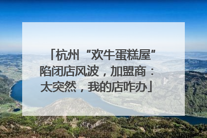 杭州“欢牛蛋糕屋”陷闭店风波，加盟商：太突然，我的店咋办