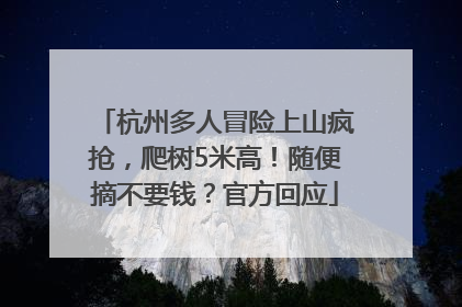 杭州多人冒险上山疯抢，爬树5米高！随便摘不要钱？官方回应