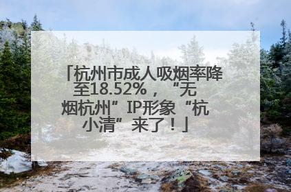 杭州市成人吸烟率降至18.52%，“无烟杭州”IP形象“杭小清”来了！