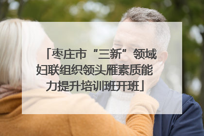 枣庄市“三新”领域妇联组织领头雁素质能力提升培训班开班