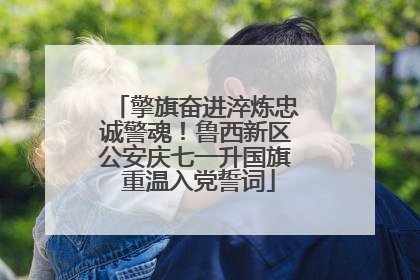 擎旗奋进淬炼忠诚警魂！鲁西新区公安庆七一升国旗 重温入党誓词