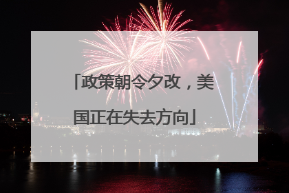政策朝令夕改，美国正在失去方向