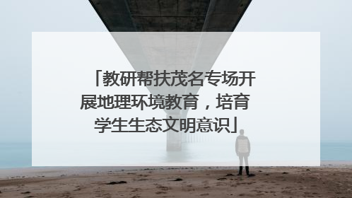 教研帮扶茂名专场开展地理环境教育，培育学生生态文明意识