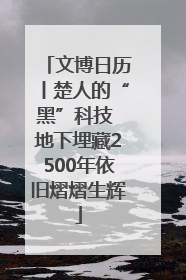 文博日历丨楚人的“黑”科技 地下埋藏2500年依旧熠熠生辉