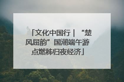 文化中国行｜“楚风屈韵”国潮端午游点燃秭归夜经济