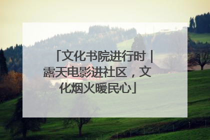文化书院进行时｜露天电影进社区，文化烟火暖民心