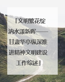 文明繁花绽 汭水漾新晖——甘肃华亭纵深推进精神文明建设工作综述