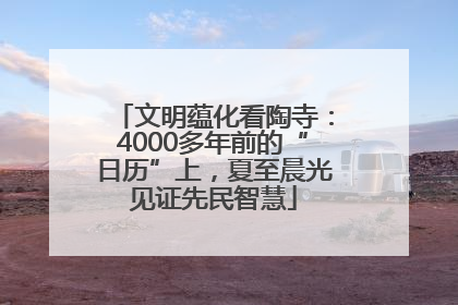 文明蕴化看陶寺：4000多年前的“日历”上，夏至晨光见证先民智慧
