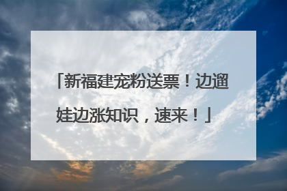 新福建宠粉送票！边遛娃边涨知识，速来！