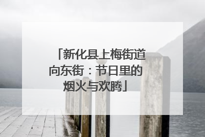 新化县上梅街道向东街：节日里的烟火与欢腾