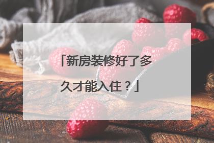 新房装修好了多久才能入住？