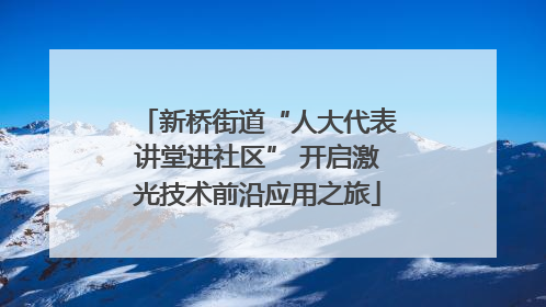 新桥街道“人大代表讲堂进社区” 开启激光技术前沿应用之旅