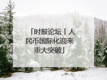 时报论坛丨人民币国际化迎来重大突破