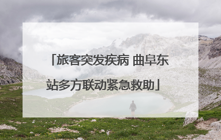 旅客突发疾病 曲阜东站多方联动紧急救助