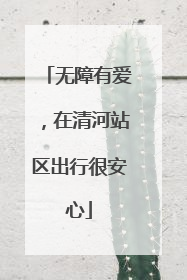 无障有爱，在清河站区出行很安心