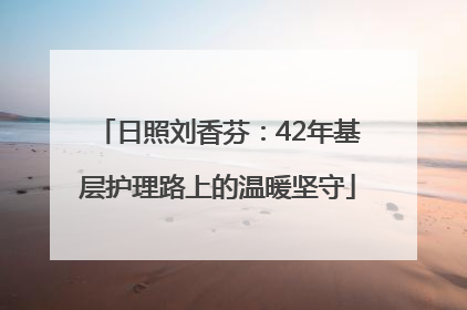 日照刘香芬：42年基层护理路上的温暖坚守