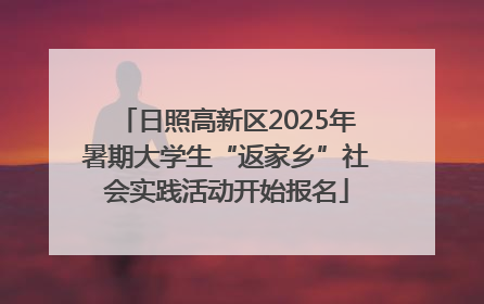 日照高新区2025年暑期大学生“返家乡”社会实践活动开始报名