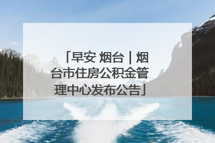 早安 烟台｜烟台市住房公积金管理中心发布公告