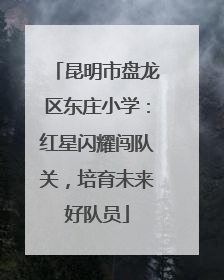 昆明市盘龙区东庄小学：红星闪耀闯队关，培育未来好队员