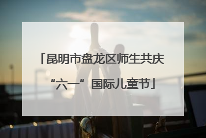 昆明市盘龙区师生共庆“六一”国际儿童节
