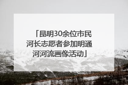 昆明30余位市民河长志愿者参加明通河河流画像活动
