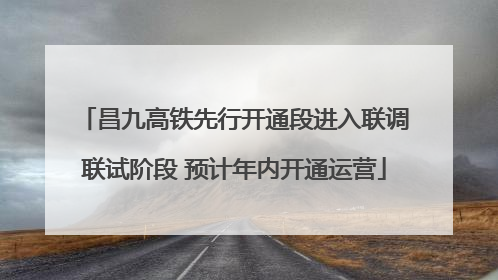 昌九高铁先行开通段进入联调联试阶段 预计年内开通运营
