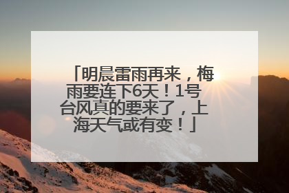 明晨雷雨再来，梅雨要连下6天！1号台风真的要来了，上海天气或有变！