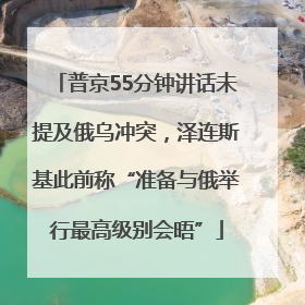 普京55分钟讲话未提及俄乌冲突，泽连斯基此前称“准备与俄举行最高级别会晤”