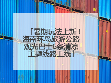 暑期玩法上新！海南环岛旅游公路观光巴士6条清凉主题线路上线