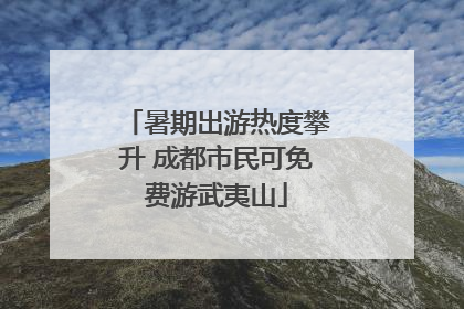 暑期出游热度攀升 成都市民可免费游武夷山